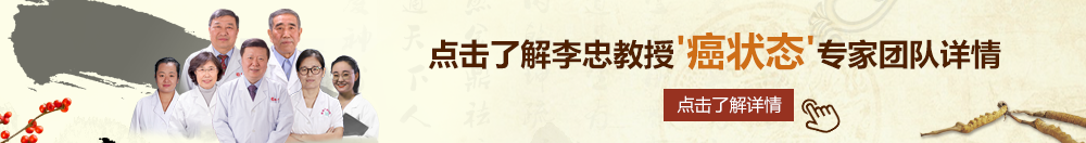 大鸡吧插进音乐老师有毛的逼里北京御方堂李忠教授“癌状态”专家团队详细信息